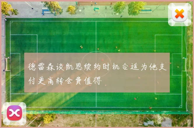 德雷森谈凯恩续约时机合适为他支付更高转会费值得