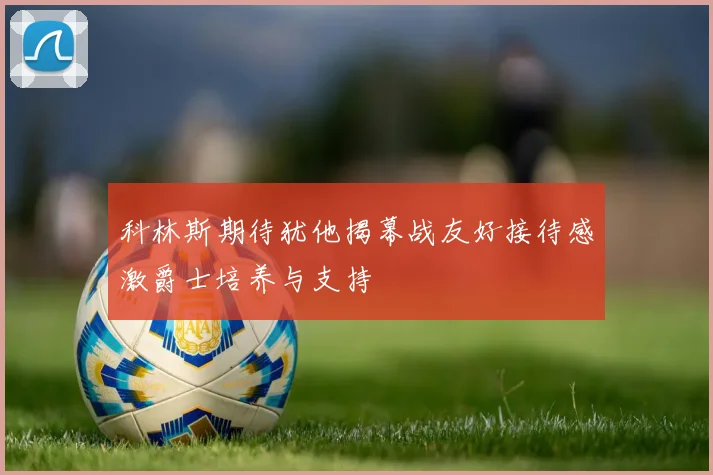 科林斯期待犹他揭幕战友好接待感激爵士培养与支持