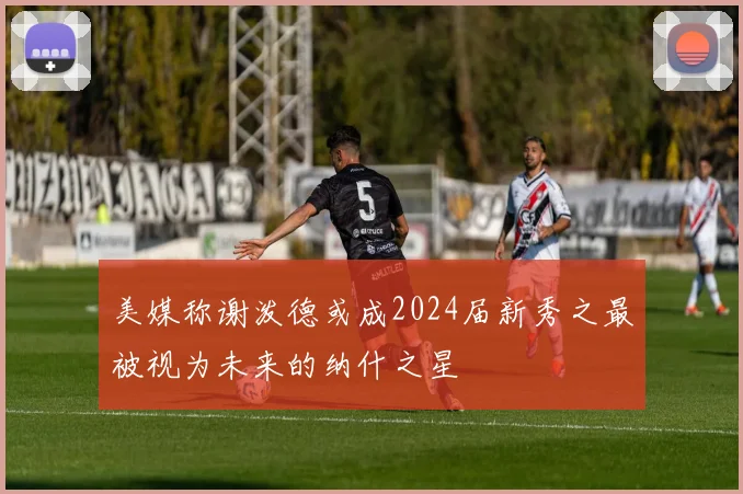 美媒称谢泼德或成2024届新秀之最被视为未来的纳什之星