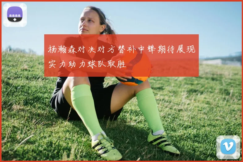 杨瀚森对决对方替补中锋期待展现实力助力球队取胜