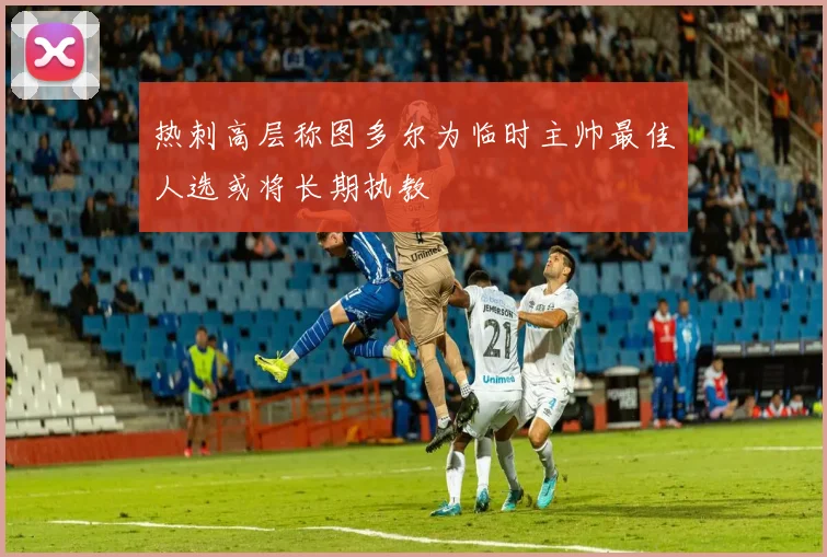 热刺高层称图多尔为临时主帅最佳人选或将长期执教