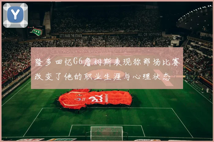 隆多回忆G6詹姆斯表现称那场比赛改变了他的职业生涯与心理状态