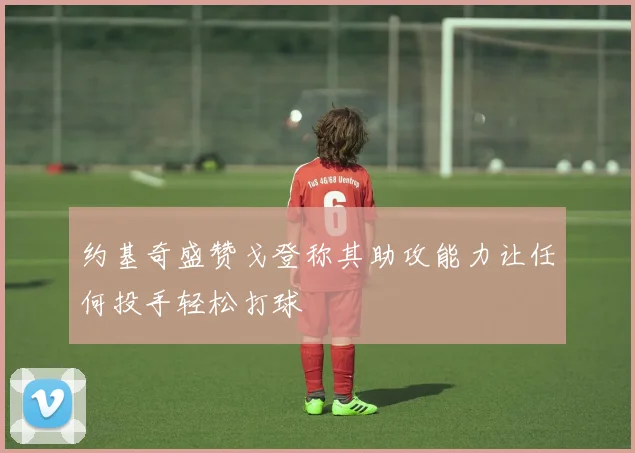 约基奇盛赞戈登称其助攻能力让任何投手轻松打球