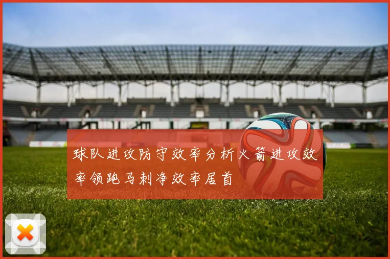 球队进攻防守效率分析火箭进攻效率领跑马刺净效率居首