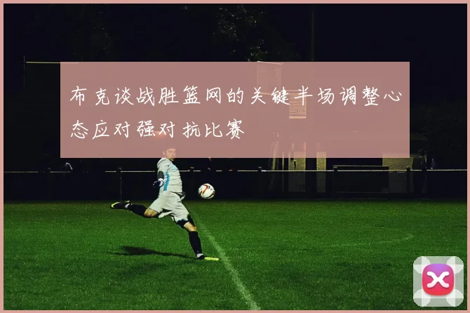 布克谈战胜篮网的关键半场调整心态应对强对抗比赛