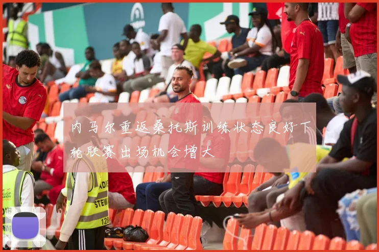 内马尔重返桑托斯训练状态良好下轮联赛出场机会增大