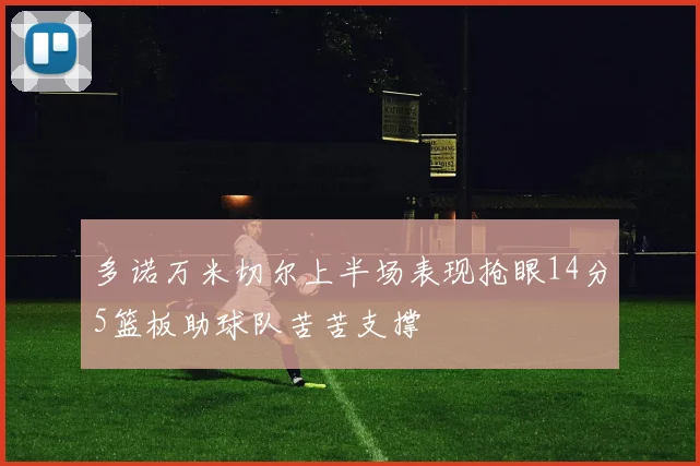 多诺万米切尔上半场表现抢眼14分5篮板助球队苦苦支撑
