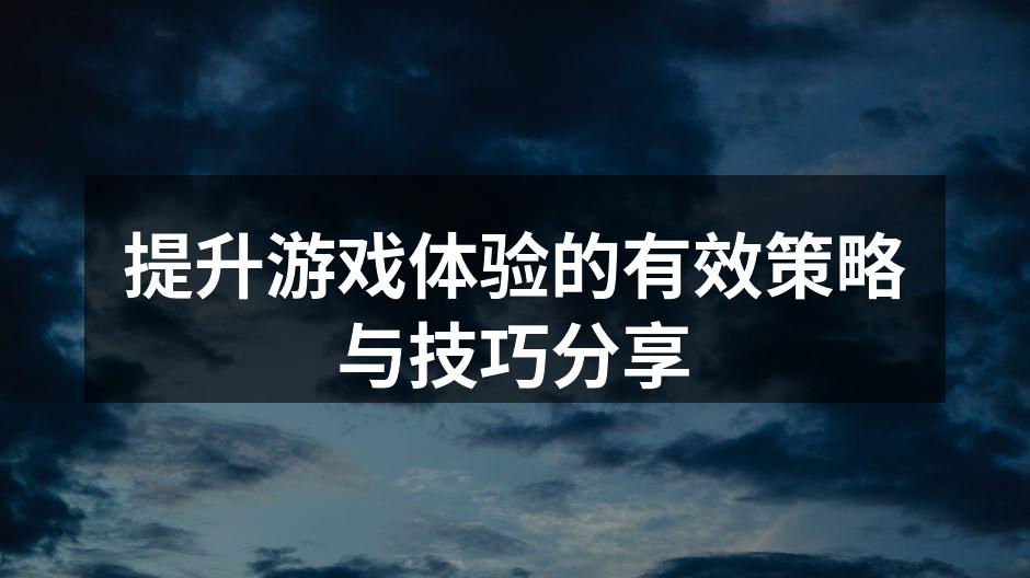 提升游戏体验的有效策略与技巧分享