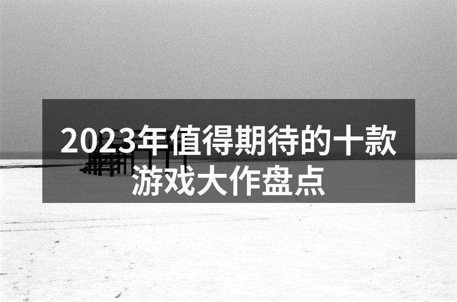2023年值得期待的十款游戏大作盘点