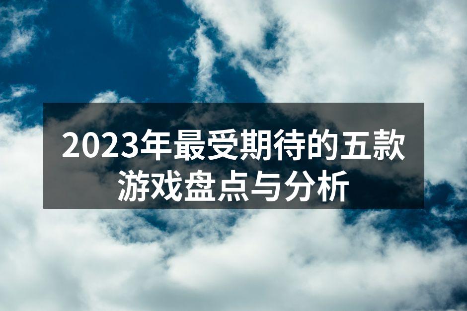 2023年最受期待的五款游戏盘点与分析