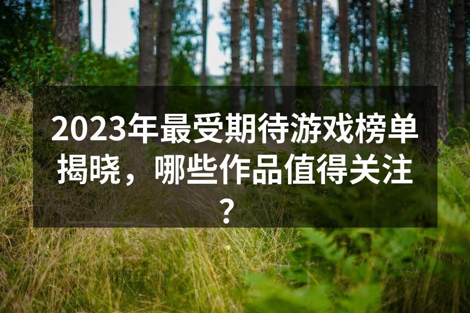 2023年最受期待游戏榜单揭晓，哪些作品