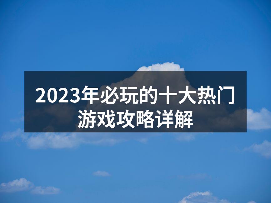 2023年必玩的十大热门游戏攻略详解