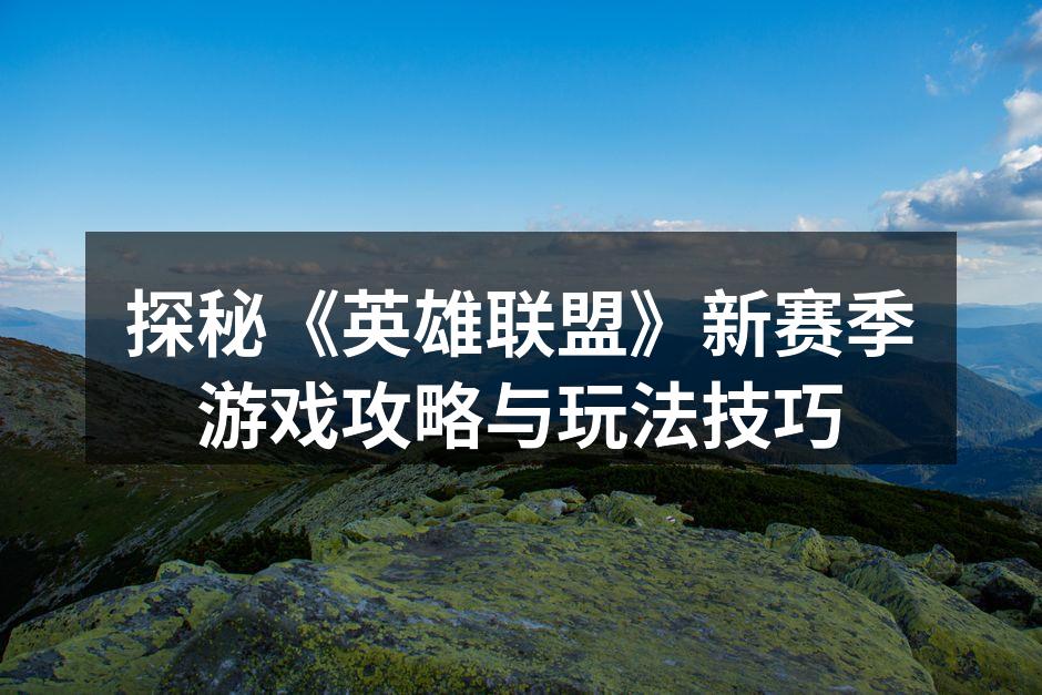 探秘《英雄联盟》新赛季游戏攻略与玩法技巧