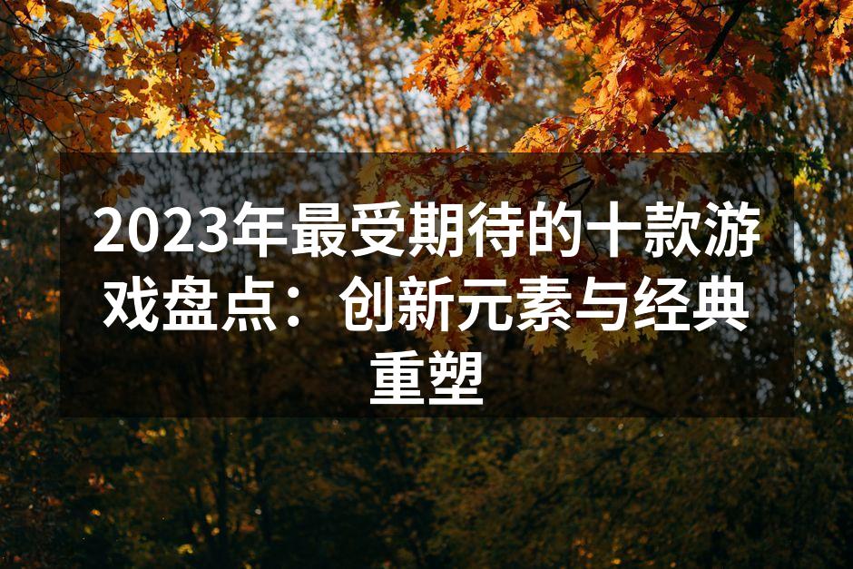 2023年最受期待的十款游戏盘点：创新元
